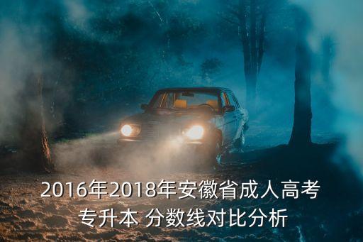 2016年2018年安徽省成人高考 專升本 分?jǐn)?shù)線對(duì)比分析