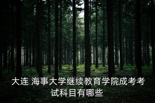  大連 海事大學(xué)繼續(xù)教育學(xué)院成考考試科目有哪些