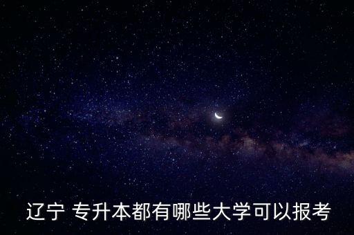  遼寧 專升本都有哪些大學(xué)可以報(bào)考