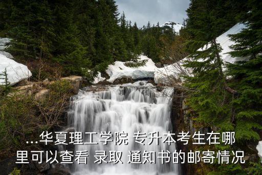 ...華夏理工學(xué)院 專(zhuān)升本考生在哪里可以查看 錄取 通知書(shū)的郵寄情況