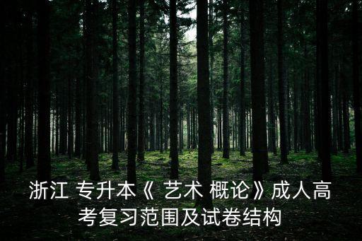 浙江 專(zhuān)升本《 藝術(shù) 概論》成人高考復(fù)習(xí)范圍及試卷結(jié)構(gòu)