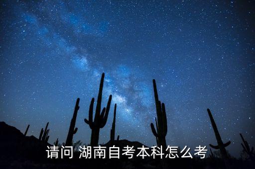 請問 湖南自考本科怎么考