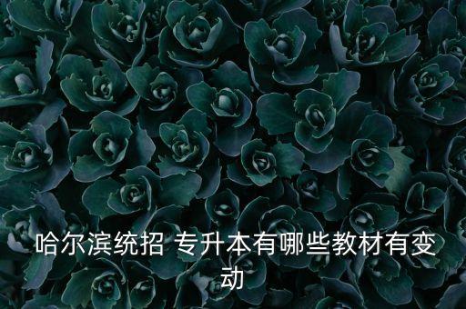  哈爾濱統(tǒng)招 專(zhuān)升本有哪些教材有變動(dòng)