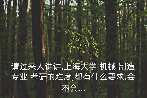 請(qǐng)過來人講講,上海大學(xué) 機(jī)械 制造專業(yè) 考研的難度,都有什么要求,會(huì)不會(huì)...