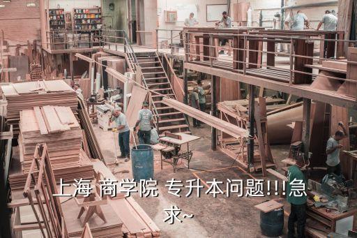  上海 商學(xué)院 專升本問(wèn)題!!!急求~