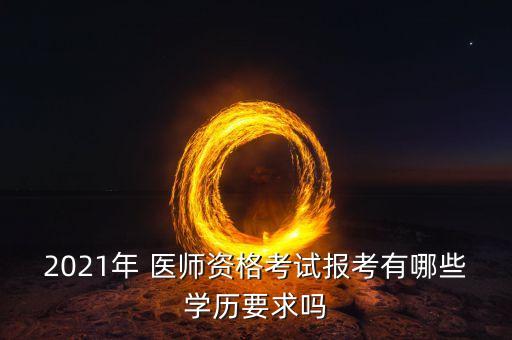 2021年 醫(yī)師資格考試報(bào)考有哪些學(xué)歷要求嗎