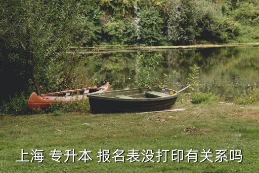上海 專升本 報名表沒打印有關(guān)系嗎
