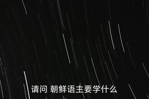 請問 朝鮮語主要學(xué)什么