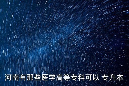 河南有那些醫(yī)學(xué)高等?？瓶梢?專升本