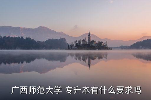  廣西師范大學(xué) 專(zhuān)升本有什么要求嗎
