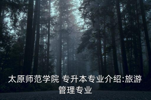 太原師范學院 專升本專業(yè)介紹:旅游管理專業(yè)
