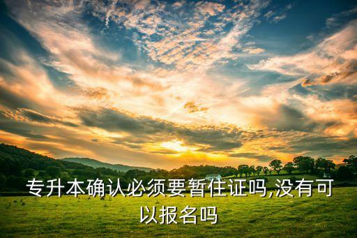  專(zhuān)升本確認(rèn)必須要暫住證嗎,沒(méi)有可以報(bào)名嗎