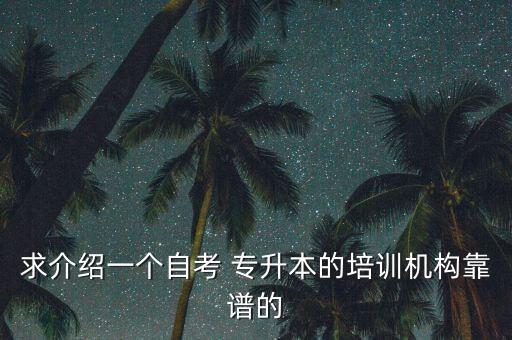 求介紹一個自考 專升本的培訓機構(gòu)靠譜的