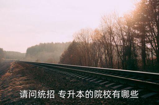 請(qǐng)問(wèn)統(tǒng)招 專(zhuān)升本的院校有哪些